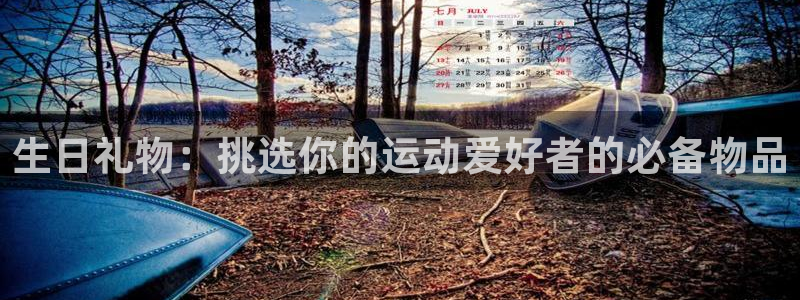 意昂体育4招商电话:生日礼物:挑选你的运动爱好者的必备物品