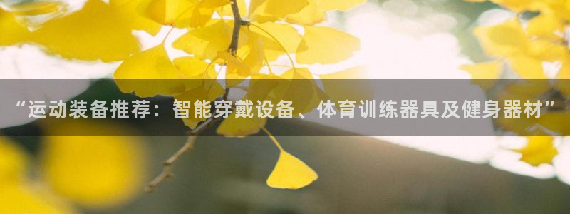 意昂体育4平台注册流程视频:“运动装备推荐:智能穿戴设备、体