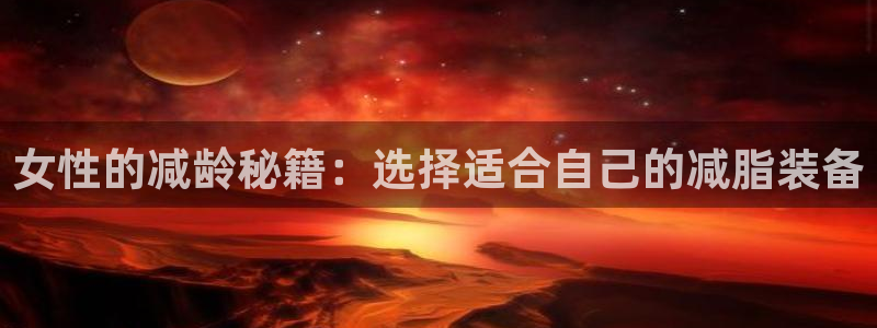 意昂4集团:女性的减龄秘籍:选择适合自己的减脂装备