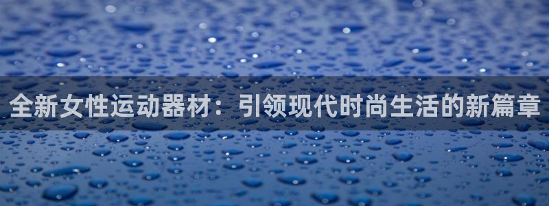 意昂平台体育:全新女性运动器材:引领现代时尚生活的新篇章