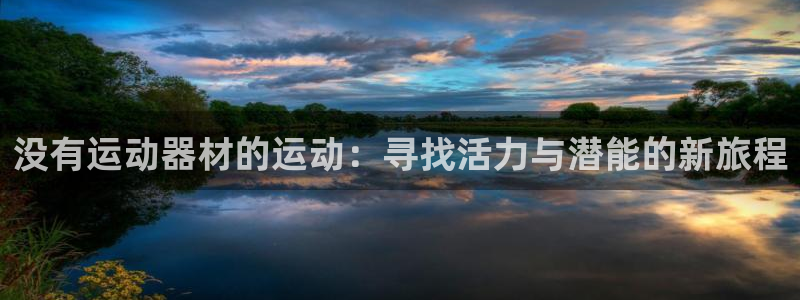 意昂4官网:没有运动器材的运动:寻找活力与潜能的新旅程