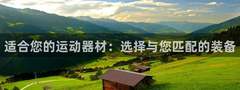 意昂体育4平台注册要钱吗:适合您的运动器材:选择与您匹配的装